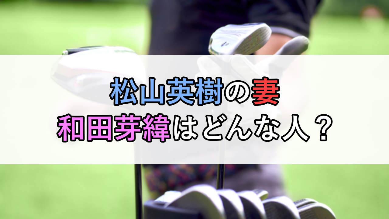 松山英樹の妻「和田芽緯」はどんな人？実家の兵庫県芦屋に住む理由が素敵！