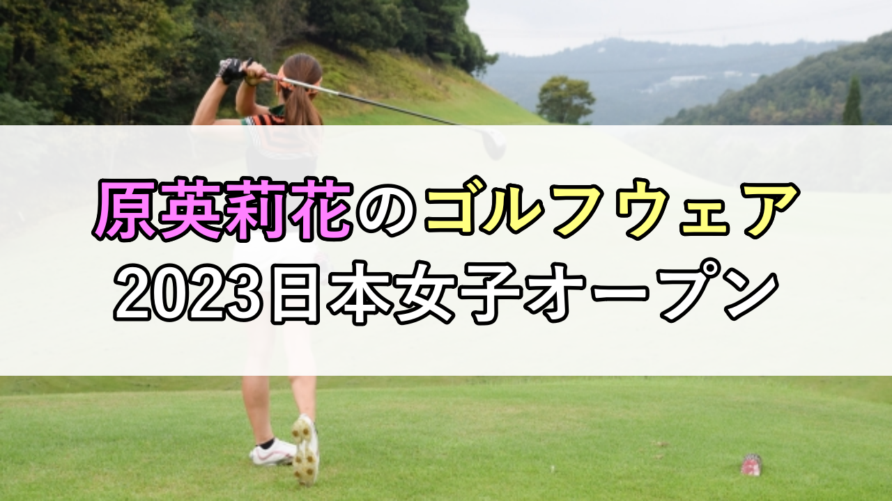 原英莉花のゴルフウェア（2023日本女子オープン）