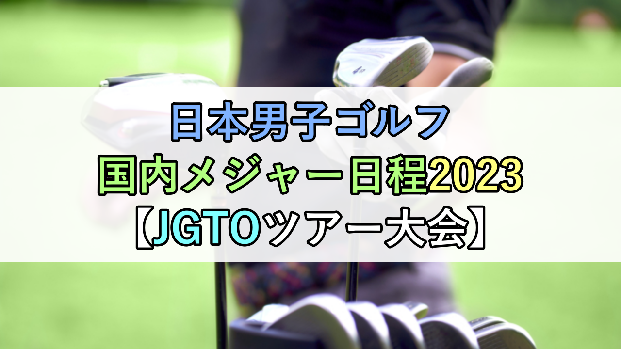 日本男子ゴルフ国内メジャー日程2023【JGTOツアー大会】