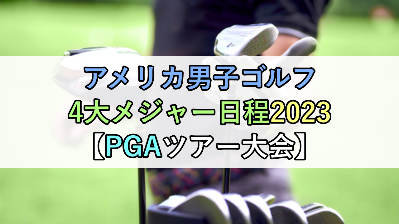 アメリカ男子ゴルフ4大メジャー日程2023【PGAツアー大会】