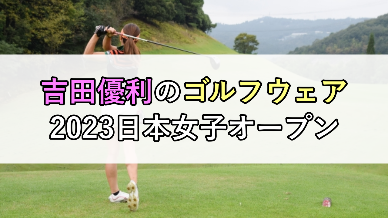 吉田優利のゴルフウェア（2023日本女子オープン）