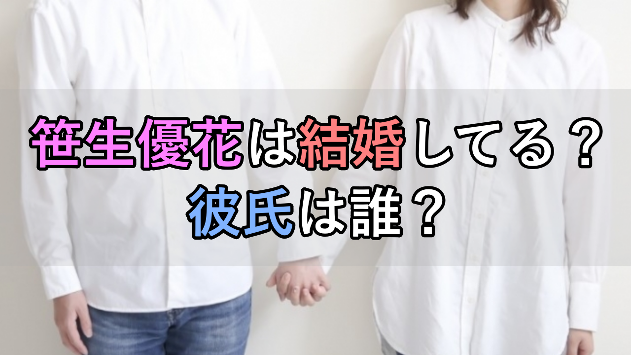 笹生優花は結婚してる？彼氏は誰？